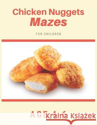 Chicken Nugget Mazes For Children Age 4-6: Mazes book - 81 Pages, Ages 4 to 6, Patience, Focus, Attention to Detail, and Problem-Solving My Sweet Books 9781704657721 Independently Published