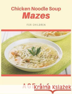 Chicken Noodle Soup Mazes For Children Age 4-6: Mazes book - 81 Pages, Ages 4 to 6, Patience, Focus, Attention to Detail, and Problem-Solving My Sweet Books 9781704657769 Independently Published