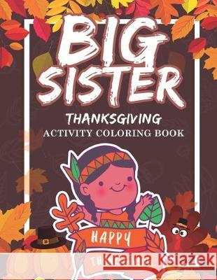 Big Sister Thanksgiving Activity Coloring Book: Holiday Gift Workbook for Girls Ages 2-4 with Tracing Shapes Letters and Numbers. Thanksgiving Theme E Marikz Publishing 9781704658933 Independently Published