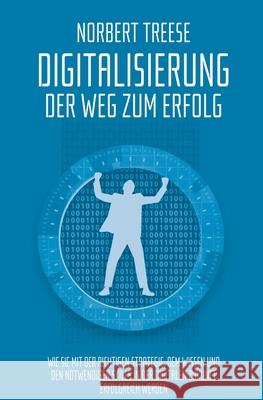 Digitalisierung - Der Weg zum Erfolg: Wie Sie mit der richtigen Strategie, dem Wissen und den notwendigen Skills in der digitalen Zukunft erfolgreich Norbert Treese 9781704669991 Independently Published