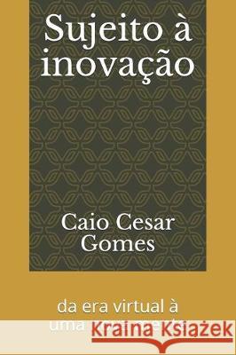 Sujeito à inovação: da era virtual à uma nova mente Gomes, Caio Cesar Piffero 9781704684789 Independently Published