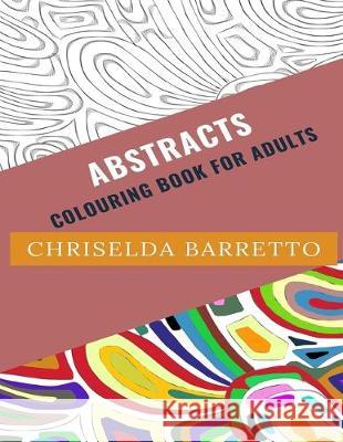 Abstracts: Colouring Book For Adults Chriselda Barretto 9781704685335 Independently Published