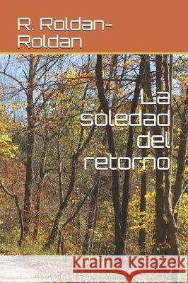 La soledad del retorno R. Roldan-Roldan 9781704711898 Independently Published