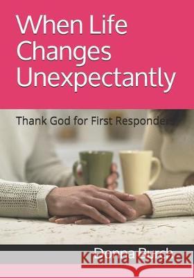 When Life Changes Unexpectantly: Thank God for First Responders Russell Burch Donna J. Burch 9781704729473 Independently Published