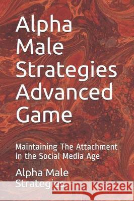 Alpha Male Strategies Advanced Game: Maintaining The Attachment in the Social Media Age Alpha Male Strategies 9781704729596 Independently Published