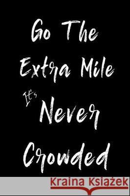 Go The Extra Mile It's Never Crowded: Feel Good Reflection Quote for Work - Employee Co-Worker Appreciation Present Idea - Office Holiday Party Gift E Lines, Inspired 9781704761930