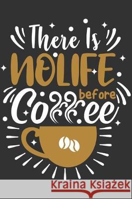 There Is No Life Before Coffee: Feel Good Reflection Quote for Work - Employee Co-Worker Appreciation Present Idea - Office Holiday Party Gift Exchang Inspired Lines 9781704768434 Independently Published