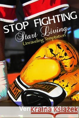 Stop Fighting, Start Living: Unraveling Temptation Vernon Terrell 9781704770970 Independently Published