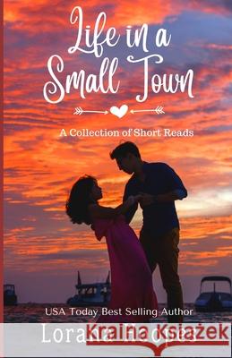 Life in a Small Town: A Collection of Clean, Christian Small Town Short Reads Lorana Hoopes 9781704788203 Independently Published