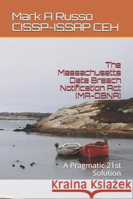 The Massachusetts Data Breach Notification Act (MA-DBNA): A Pragmatic 21st Solution Mark a. Russ 9781704800516 Independently Published