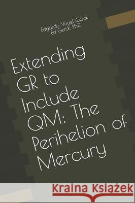 Extending GR to Include QM: The Perihelion of Mercury Ed Gerck Edgardo Vogel Gerck 9781704818559 Independently Published