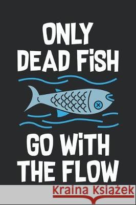 Only Dead Fish Go With The Flow: Feel Good Reflection Quote for Work - Employee Co-Worker Appreciation Present Idea - Office Holiday Party Gift Exchan Lines, Inspired 9781704824369