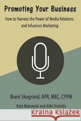 Promoting Your Business: How to Harness the Power of Media Relations and Influencer Marketing Kate Makowski Aliki Vrohidis Brant Skogrand 9781704827001 Independently Published