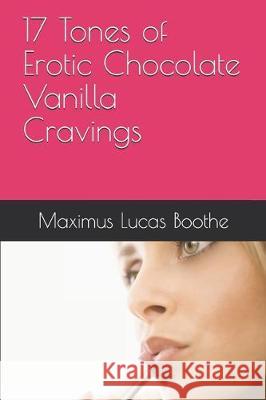 17 Tones of Erotic Chocolate Vanilla Cravings Maximus Lucas Boothe 9781704836850 Independently Published