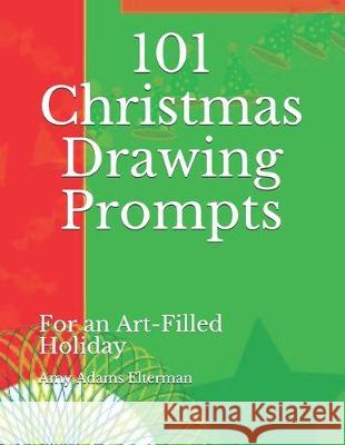 101 Christmas Drawing Prompts: For an Art-Filled Holiday Amy Adams Elterman 9781704860787 Independently Published