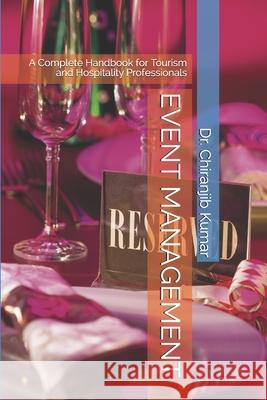 Event Management: A Complete Handbook for Tourism and Hospitality Professionals Chiranjib Kumar 9781704877273 Independently Published