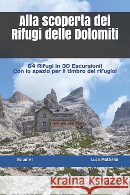 Alla scoperta dei Rifugi delle Dolomiti - Volume I: 64 Rifugi in 30 escursioni Luca Mattiello 9781704887661