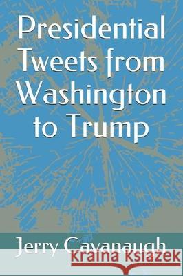 Presidential Tweets from Washington to Trump Jerry Cavanaugh 9781704922379 Independently Published