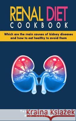 Renal Diet Cookbook: Discover which are the main causes of kidney diseases and how to eat healthy to avoid them with many renal diet recipe Mark Daniel Cooksey Toshimori Yoichi 9781704922973 Independently Published