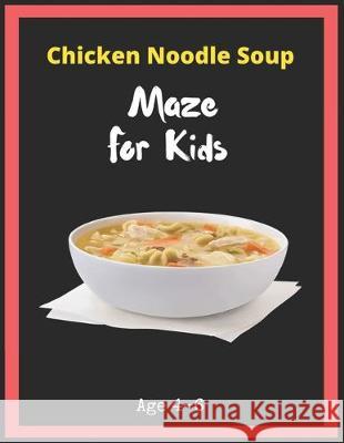 Chicken Noodle Soup Maze For Kids Age 4-6: Maze Activity Book for Kids. Great for Developing Problem Solving Skills, Spatial Awareness, and Critical T My Sweet Books 9781704929545 Independently Published