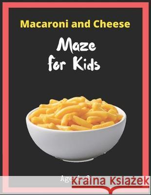 Macaroni and Cheese Maze For Kids Age 4-6: Maze Activity Book for Kids. Great for Developing Problem Solving Skills, Spatial Awareness, and Critical T My Sweet Books 9781704930732 Independently Published