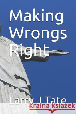 Making Wrongs Right Larry J. Tate 9781704976297 Independently Published