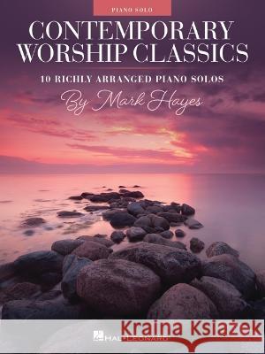 Contemporary Worship Classics: 10 Richly-Arranged Piano Solos by Mark Hayes Mark Hayes 9781705154755