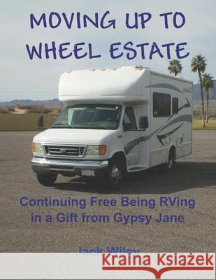 Moving Up to Wheel Estate: Continuing Free Being RVing in a Gift from Gypsy Jane Jack Wiley 9781705323892 Independently Published