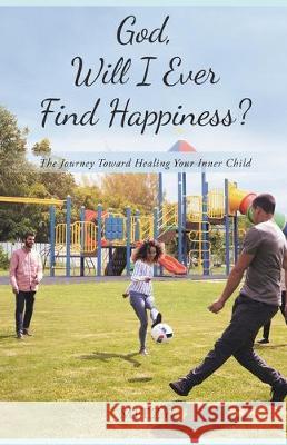 God, Will I Ever Find Happiness?: The Journey Toward Healing Your Inner Child Mitzy Tea 9781705323946 Independently Published