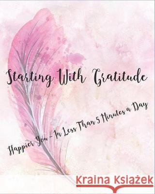 Starting with Gratitude: Happier You In Less Than 5 Minutes a Day Off the Chart LLC 9781705355008