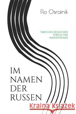 Im Namen Der Russen: Tabulos Gegen Den Strich Des Mainstreams Flo Osrainik 9781705360729 Independently Published
