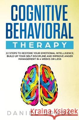 Cognitive Behavioral Therapy: 22 Steps to Restore your Emotional Intelligence, Build up your Self Discipline adn Improve Anger Management in 4 Week Daniel Spade 9781705362631 