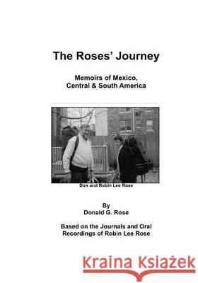 The Roses' Journey: Memoirs of Mexico, Central and South America Donald G. Rose 9781705362921 Independently Published