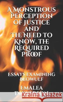 A Monstrous Perception of Justice and The Need to Know, the Required Proof: Essays examining Beowulf Emalea Dickerson 9781705381854 Independently Published