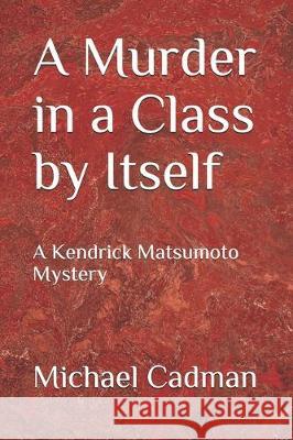 A Murder in a Class by Itself: A Kendrick Matsumoto Mystery Michael Cadman 9781705382226