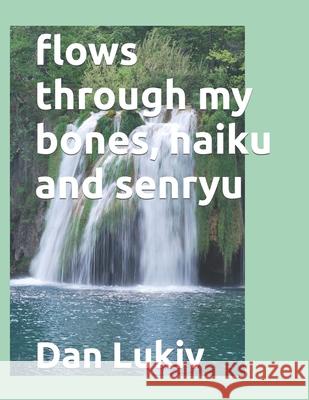 flows through my bones, haiku and senryu Dan Lukiv 9781705404850 Independently Published