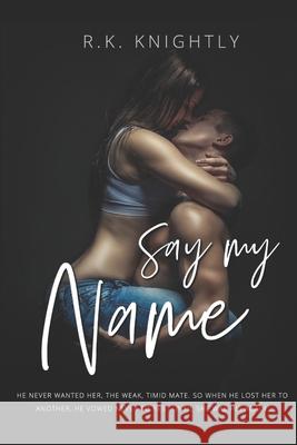 Say My Name: Book 3 of The Claimed Series R K Knightly 9781705421383 Independently Published