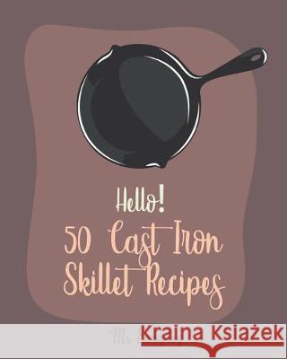 Hello! 50 Cast Iron Skillet Recipes: Best Cast Iron Skillet Cookbook Ever For Beginners [Cast Iron Skillet Recipes, Cast Iron Pie Cookbook, Southern C Everyday 9781705442951 Independently Published