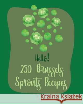 Hello! 250 Brussels Sprouts Recipes: Best Brussels Sprouts Cookbook Ever For Beginners [Roasted Vegetable Cookbook, Maple Syrup Recipes, Maple Syrup C Fruit 9781705449189 Independently Published
