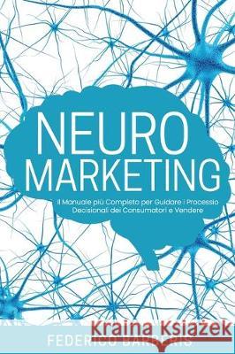 Neuromarketing: Il Manuale più Completo per Guidare i Processi Decisionali dei Consumatori e Vendere Barberis, Federico 9781705469941 Independently Published