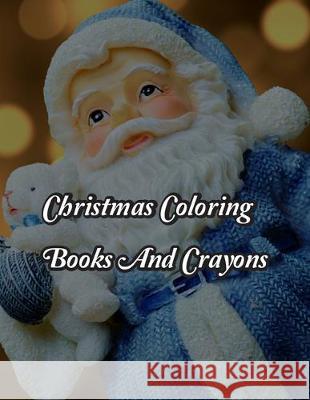 Christmas Coloring Books And Crayons: Christmas Coloring Books And Crayons. Christmas Coloring Book. 50 Story Paper Pages. 8.5 in x 11 in Cover. Nice Books Press 9781705473306 Independently Published