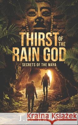 Thirst Of The Rain God: Secrets of the Maya J. a. Kalis 9781705522035 Independently Published