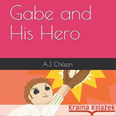 Gabe and His Hero A J Chilson   9781705526750 Independently Published