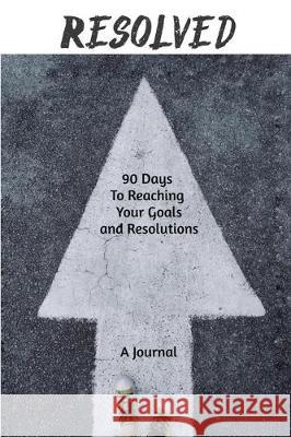 Resolved: 90 Days to Reaching Your Goals and Resolutions Inspire Publishing 9781705539095 Independently Published