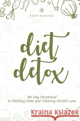 Diet Detox: 30 Day Devotional to Ditching Diets and Claiming Christ's Love Body Bloved Team 9781705539514 Independently Published