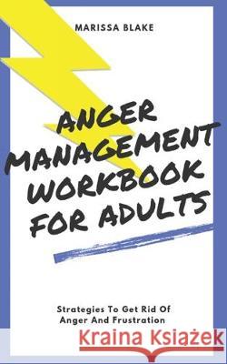 Anger Management Workbook for Adults: Strategies to get rid of anger and frustration Marissa Blake 9781705547106