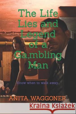 The Life Lies and Legend of A GAMBLING MAN: Know when to walk away... Anita Waggoner 9781705556504