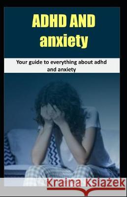 ADHD and Anxiety: Your guide to everything about ADHD and Anxiety Emily Gree 9781705558225 Independently Published