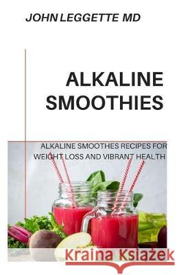 Alkaline Smoothies: Alkaline smoothies recipes for weight loss and vibrant health John Leggett 9781705563229