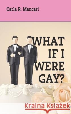 What If I Were Gay? Carla R. Mancari 9781705578926 Independently Published